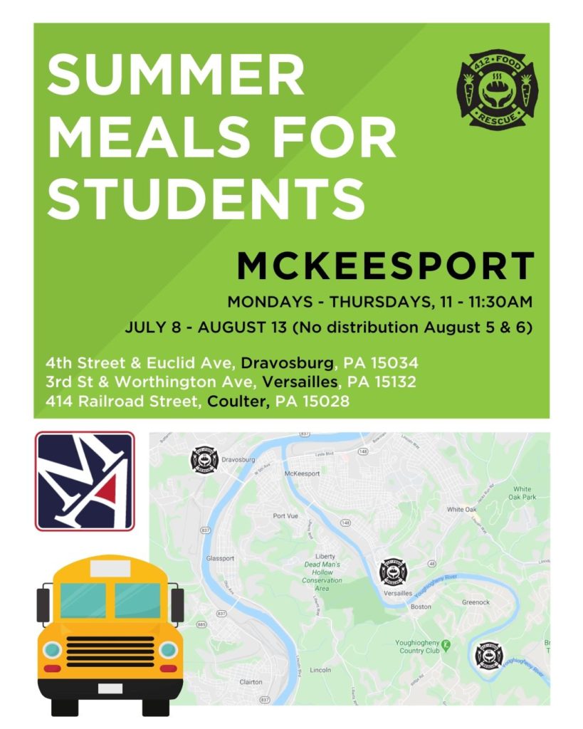 Summer Meals for Students in McKeesport. Mondays through Thursdays, July 8 through August 13. (No distribution August 5 and 6). Available at three addresses: 4th Street and Euclid Avenue in Dravosburg, PA; 3rd Street and Worthington Avenue in Versailles, PA; and 414 Railroad Street in Coulter, PA.